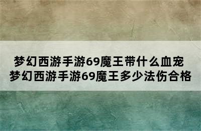 梦幻西游手游69魔王带什么血宠 梦幻西游手游69魔王多少法伤合格